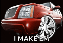 a red car with chrome wheels and the words i make em on it