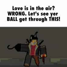 a poster that says love is in the air wrong lets see yer ball get through this
