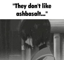 a black and white image of a girl with the words " they don 't like ashbasalt " above her