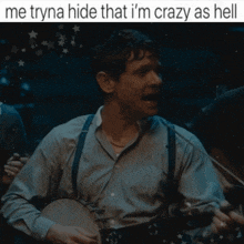 a man playing a banjo with a caption that reads me tryna hide that i 'm crazy as hell