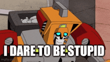 a cartoon robot with the words " i dare to be stupid " on the bottom