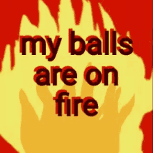 My Balls Are On Fire GIF - My Balls Are On Fire GIFs