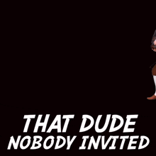 a man is holding a barrel with the words that dude nobody invited