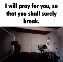 a dark room with the words " i will pray for you so that you shall surely break " above it