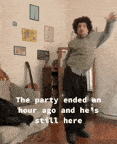 a man is dancing in a room with the words " the party ended an hour ago and he 's still here "