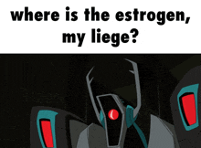 a cartoon character asking where is the estrogen in my liege