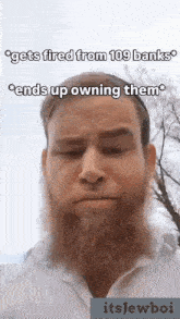 a man with a beard is making a funny face with the caption " gets fired from 109 banks ends up owning them "