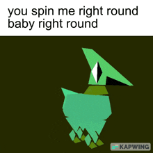 a picture of a green bird with the words you spin me right round baby right round