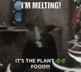 a meme that says i 'm melting it 's the plant food ..