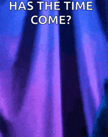 a purple and blue background with the words has the time come