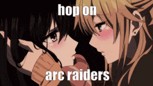 two anime girls are kissing with the words hop on arc raiders written below them