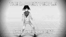 a black and white image of a person with the words `` the saddest people shit the loudest '' .