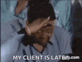 a man is holding his hand to his forehead and saying `` my client is late ! ''