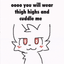 a drawing of a cat with the words `` you will wear thigh highs and cuddle me '' .