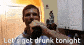 a man drinking from a bottle with the words " let 's get drunk tonight " below him