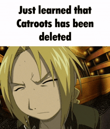 a picture of edward from full metal alchemist with the words just learned that catroots has been deleted