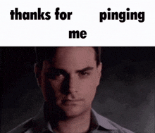 a man is looking at the camera with the words `` thanks for pinging me '' written on the bottom .