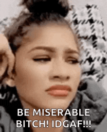 a close up of a woman 's face with the words `` be miserable bitch ! idgaf !! ''