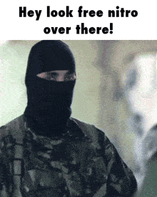 a soldier wearing a black mask says hey look free nitro over there