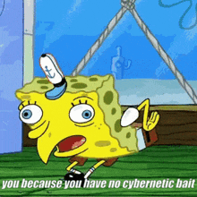 a cartoon of spongebob with the words you because you have no cybernetic bait