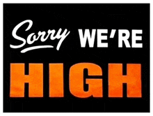 a black sign that says sorry we 're high