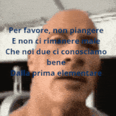 a close up of a bald man 's face with the words per favore non piangere e non ci rimannere male