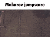a screenshot of a video game with the words makarov jumpscare