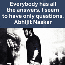 a black and white photo of a man with the caption everybody has all the answers i seem to have only questions abhijit naskar