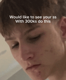 a close up of a person 's face with the words would like to see your ss with 300ks do this