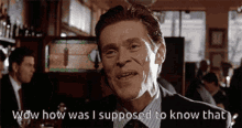 Wow How Was I Supposed To Know That GIF - Wow How Was I Supposed To Know That Willem Dafoe GIFs