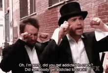 a man in a top hat says " oh i 'm sorry did you get addicted to crack " to another man