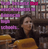 a woman sits in a library with the words yeah because that never happens in american high schools