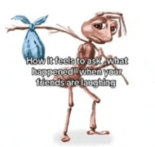 a cartoon ant is holding a bag on a stick and asking what happened when your friends are laughing .