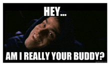 a picture of a man laying down with the caption " hey am i really your buddy "