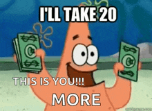 patrick star from spongebob squarepants is holding a bunch of money and saying i 'll take 20 this is you !!!