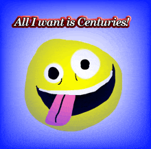 a smiley face with its tongue out and the words all i want is centuries