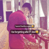 a man standing in front of a table with a funeral food be so good i be forgetting who tf died sign