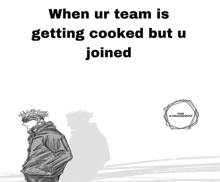 a black and white drawing of a man with the words when ur team is getting cooked but u joined at the bottom