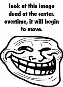 a troll face with the words `` look at this image dead at the center overtime , it will begin to move '' .