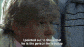 a close up of a person 's face with the words i pointed out to steve that he is the person he is today written below