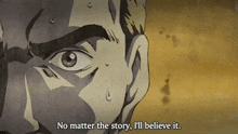 a close up of a man 's face with the words no matter the story i 'll believe it
