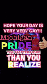 a poster that says " hope your day is very very gay !!! michigan pride you matter more than you realize "