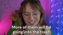 a woman wearing glasses says more of them will be going into trash