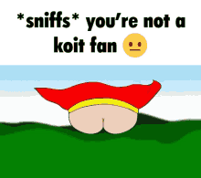 a cartoon drawing of a person 's butt with the words sniffs you 're not a koit fan below it