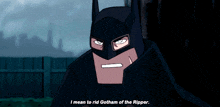 a cartoon batman says i mean to rid gotham of the ripper