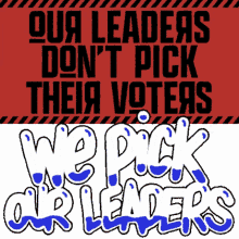 our leaders dont pick their voters we pick our leaders vote them out vote him out democracy
