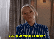a woman in a blue and white striped shirt says " how could you be so stupid "