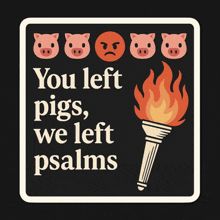 a sign that says " you left pigs we left psalms "