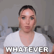 a woman in a white t-shirt says " whatever "