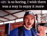 a man wearing a ny yankees hat says " is so boring "